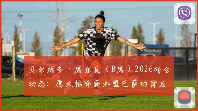 贝尔纳多·席尔瓦（B席）2026转会动态：愿大幅降薪加盟巴萨的背后原因与可行性分析