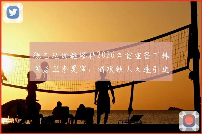 德乙达姆施塔特2026年官宣签下韩国后卫李昊宰，浦项铁人火速引进元基钟作为替代者