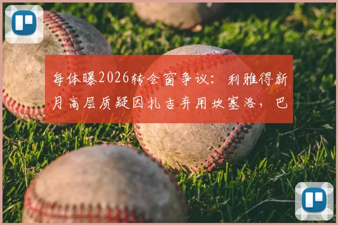 每体曝2026转会窗争议：利雅得新月高层质疑因扎吉弃用坎塞洛，巴萨对其标价或成阻碍