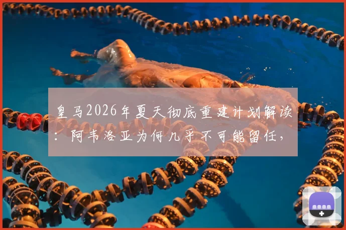 皇马2026年夏天彻底重建计划解读：阿韦洛亚为何几乎不可能留任，潜在替代者与阵容变动前瞻