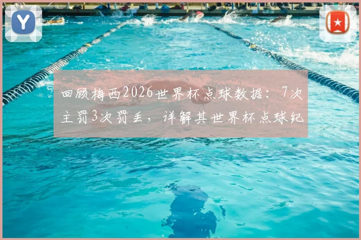 回顾梅西2026世界杯点球数据：7次主罚3次罚丢，详解其世界杯点球纪录的独特性与背后故事