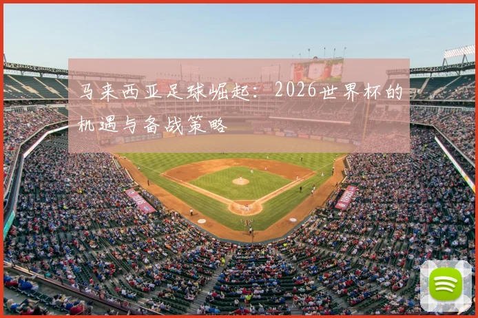 马来西亚足球崛起：2026世界杯的机遇与备战策略