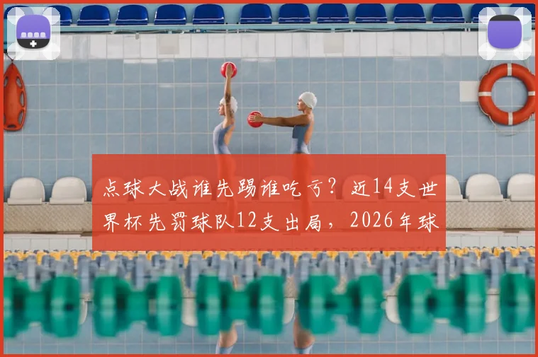 点球大战谁先踢谁吃亏?近14支世界杯先罚球队12支出局,2026年球队该如何选择