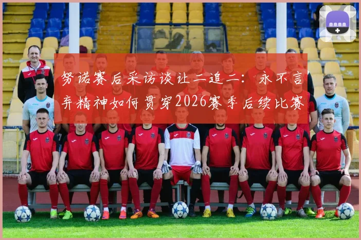 努诺赛后采访谈让二追二：永不言弃精神如何贯穿2026赛季后续比赛？教练言论深度解析