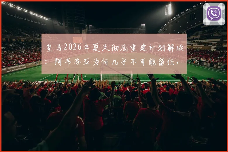 皇马2026年夏天彻底重建计划解读：阿韦洛亚为何几乎不可能留任，潜在替代者与阵容变动前瞻