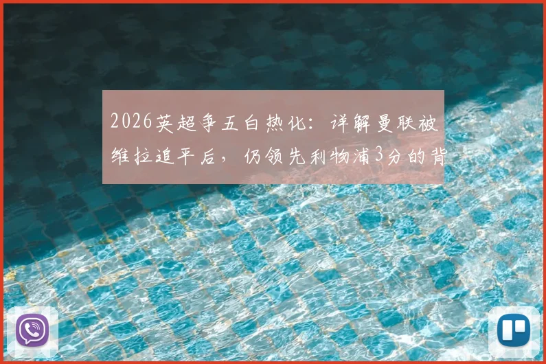 2026英超争五白热化：详解曼联被维拉追平后，仍领先利物浦3分的背后赛程与形势