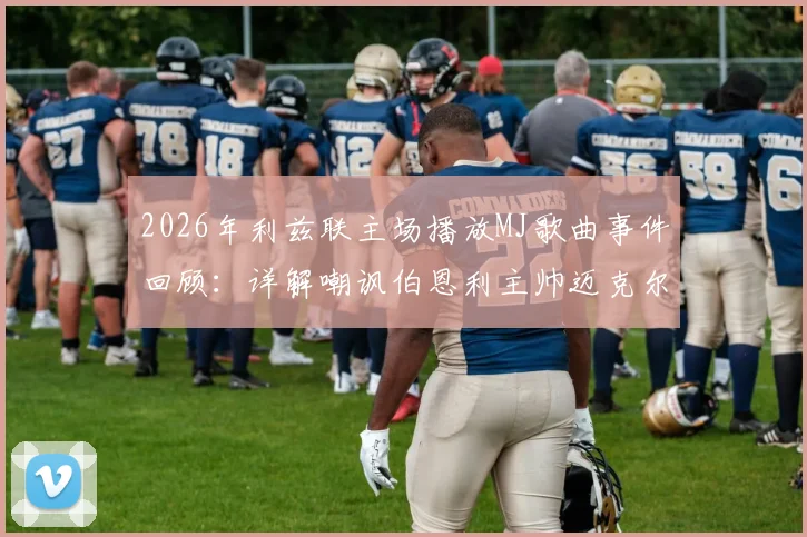 2026年利兹联主场播放MJ歌曲事件回顾：详解嘲讽伯恩利主帅迈克尔杰克逊全过程与球迷反应