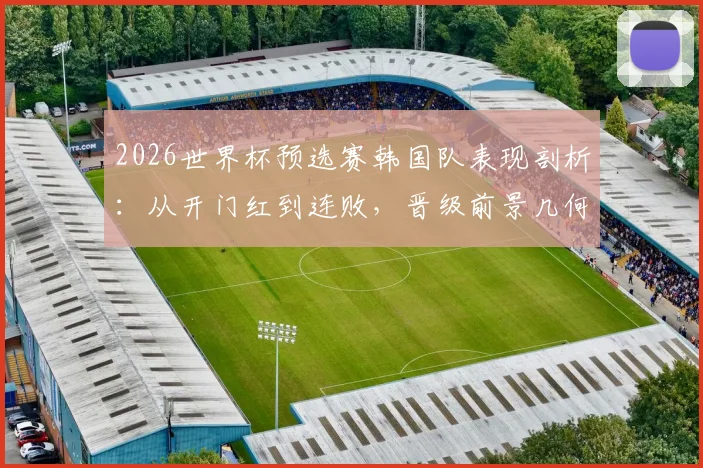2026世界杯预选赛韩国队表现剖析：从开门红到连败，晋级前景几何？
