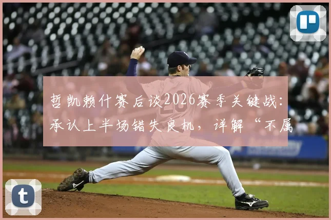 哲凯赖什赛后谈2026赛季关键战：承认上半场错失良机，详解“不属于我们的一天”背后原因