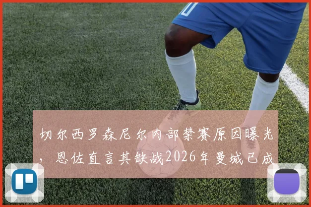 切尔西罗森尼尔内部禁赛原因曝光，恩佐直言其缺战2026年曼城已成定局，蓝军防线面临考验