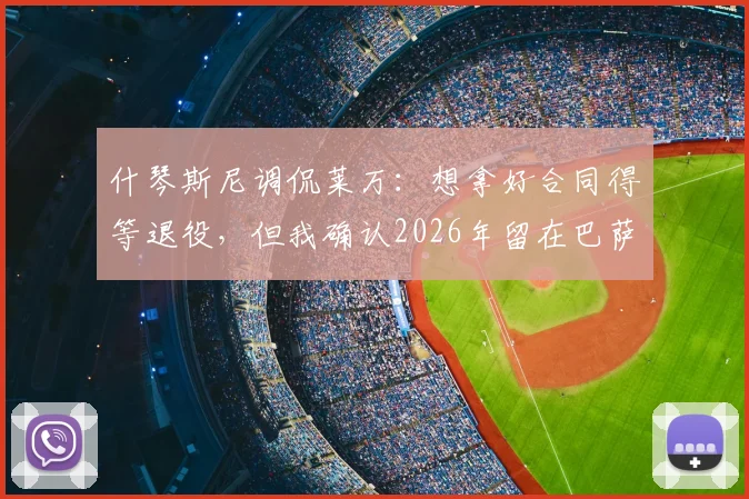 什琴斯尼调侃莱万：想拿好合同得等退役，但我确认2026年留在巴萨踢球