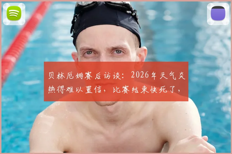 贝林厄姆赛后访谈：2026年天气炎热得难以置信，比赛结束快死了，职业球员分享高温作战应对策略与状态保持指南