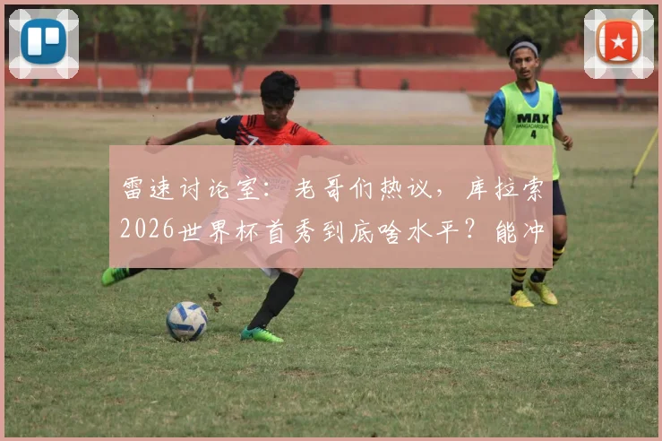 雷速讨论室：老哥们热议，库拉索2026世界杯首秀到底啥水平？能冲出小组赛吗？